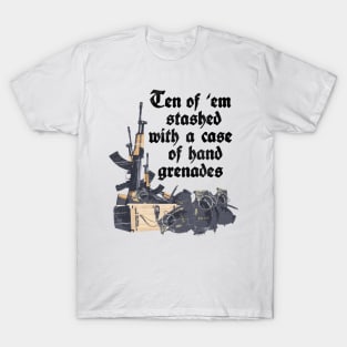 Ten of 'em stashed with a case of hand grenades T-Shirt